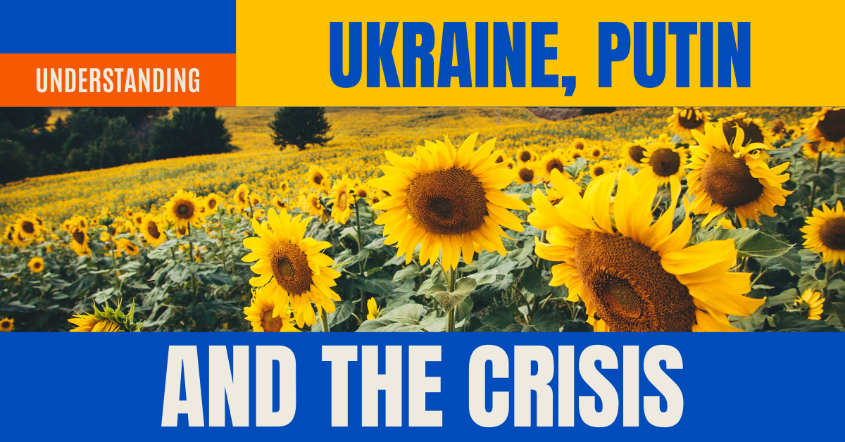 Understanding Ukraine, Putin and the Crisis